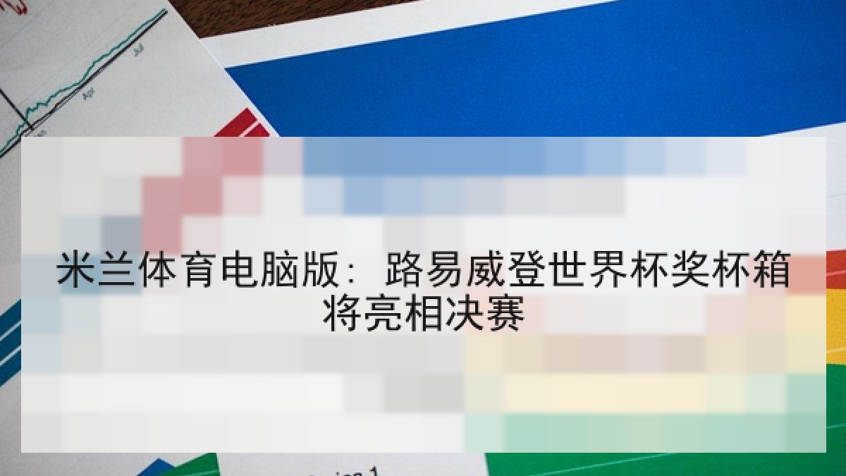 米兰体育电脑版: 路易威登世界杯奖杯箱将亮相决赛 米兰体育电脑版: 路易威登世界杯奖杯箱将亮相决赛