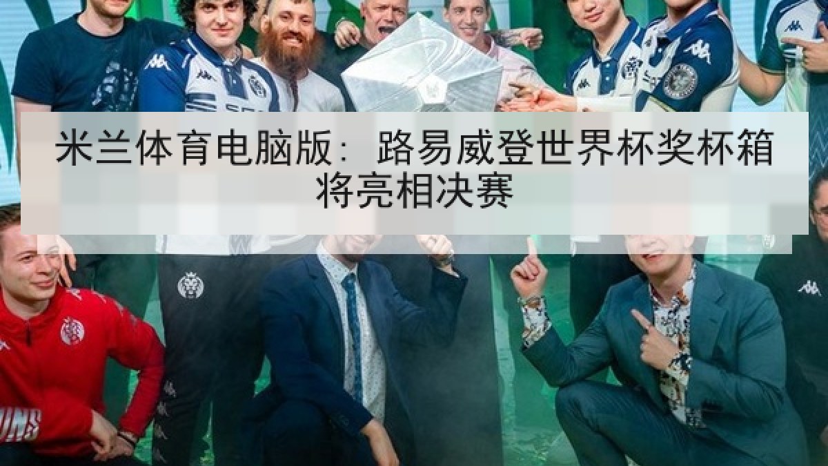米兰体育电脑版: 路易威登世界杯奖杯箱将亮相决赛 米兰体育电脑版: 路易威登世界杯奖杯箱将亮相决赛